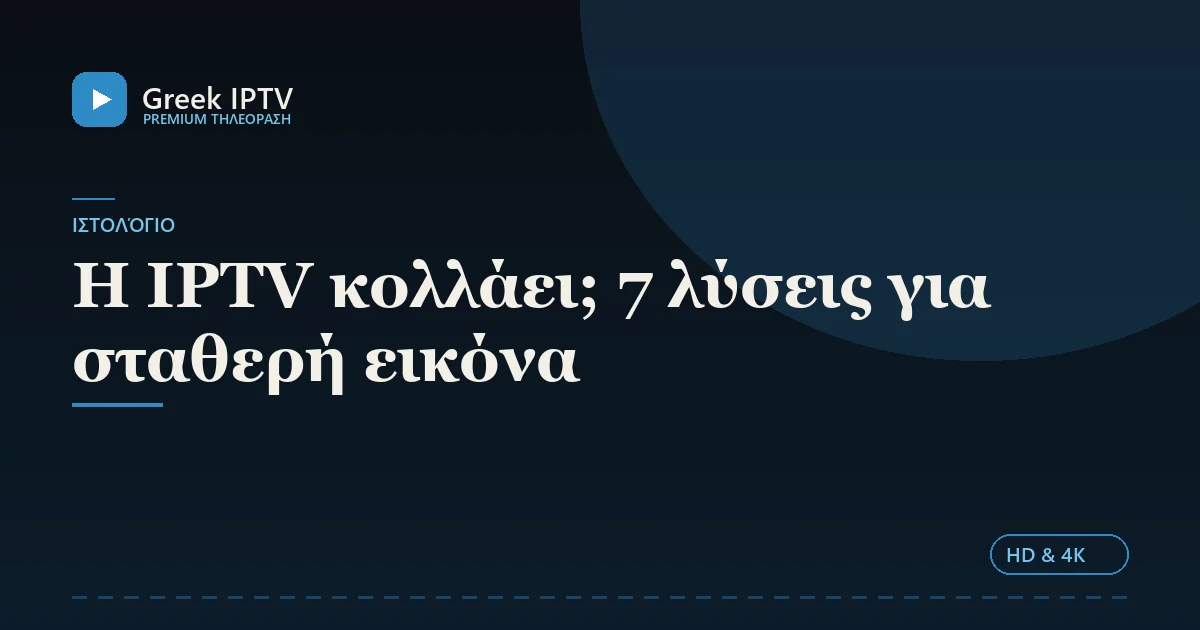 Η IPTV κολλάει; 7 λύσεις για σταθερή εικόνα — Greek IPTV σε HD & 4K
