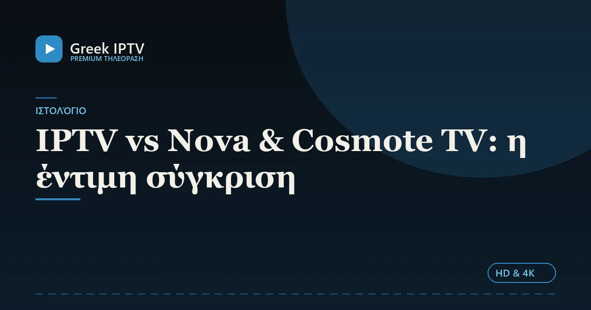 IPTV vs Nova & Cosmote TV: η έντιμη σύγκριση — Greek IPTV σε HD & 4K