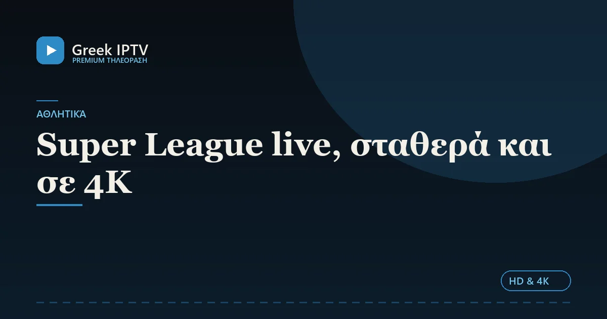 Super League live, σταθερά και σε 4K — Greek IPTV σε HD & 4K